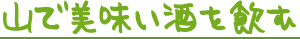 山で美味い酒の飲む